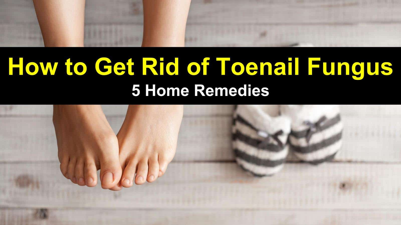 How To Get Rid Of Toenail Fungus 5 Home Remedies