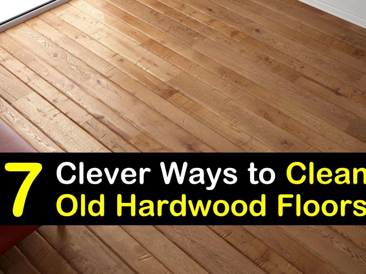 7 Clever Ways To Clean Old Hardwood Floors