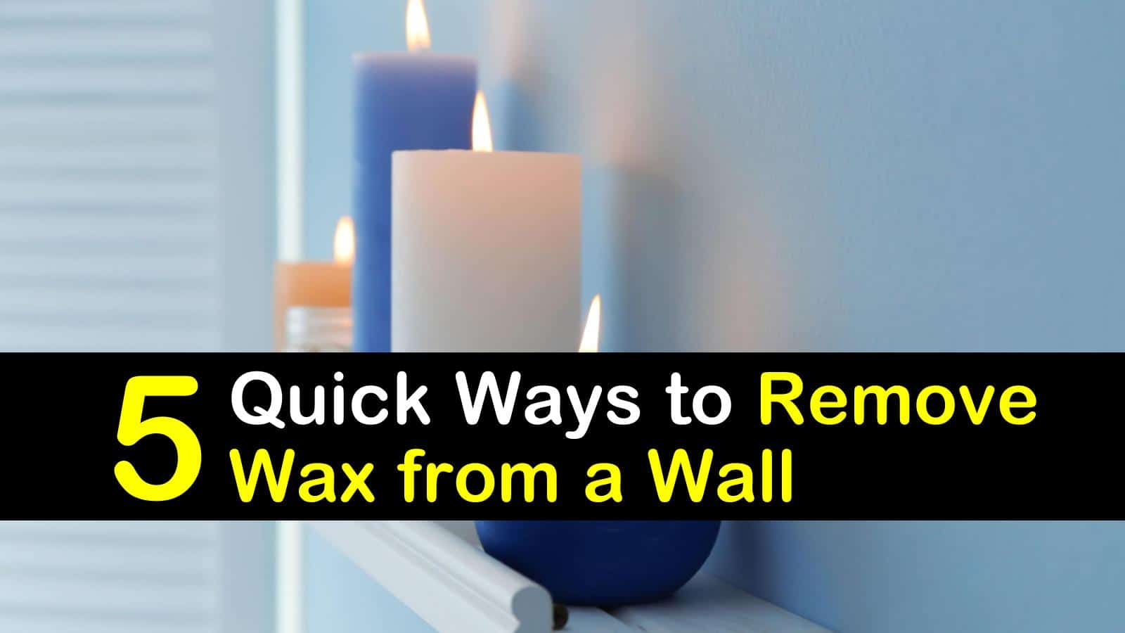 25 Quick Ways to Remove Wax from a Wall