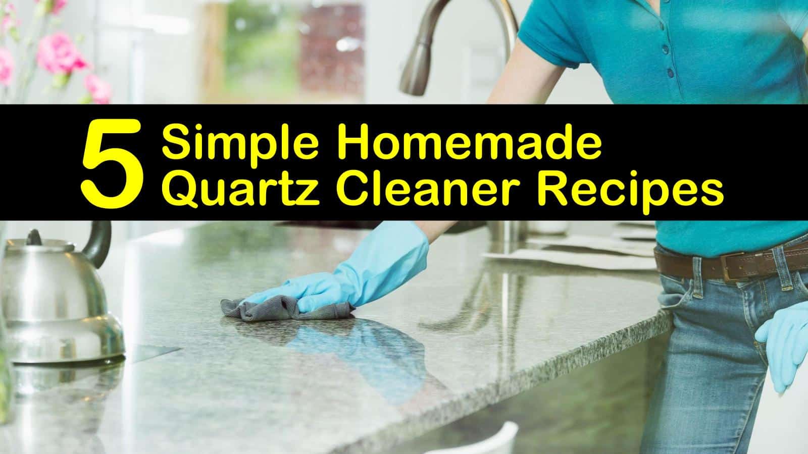 5 Simple Homemade Quartz Cleaner Recipes