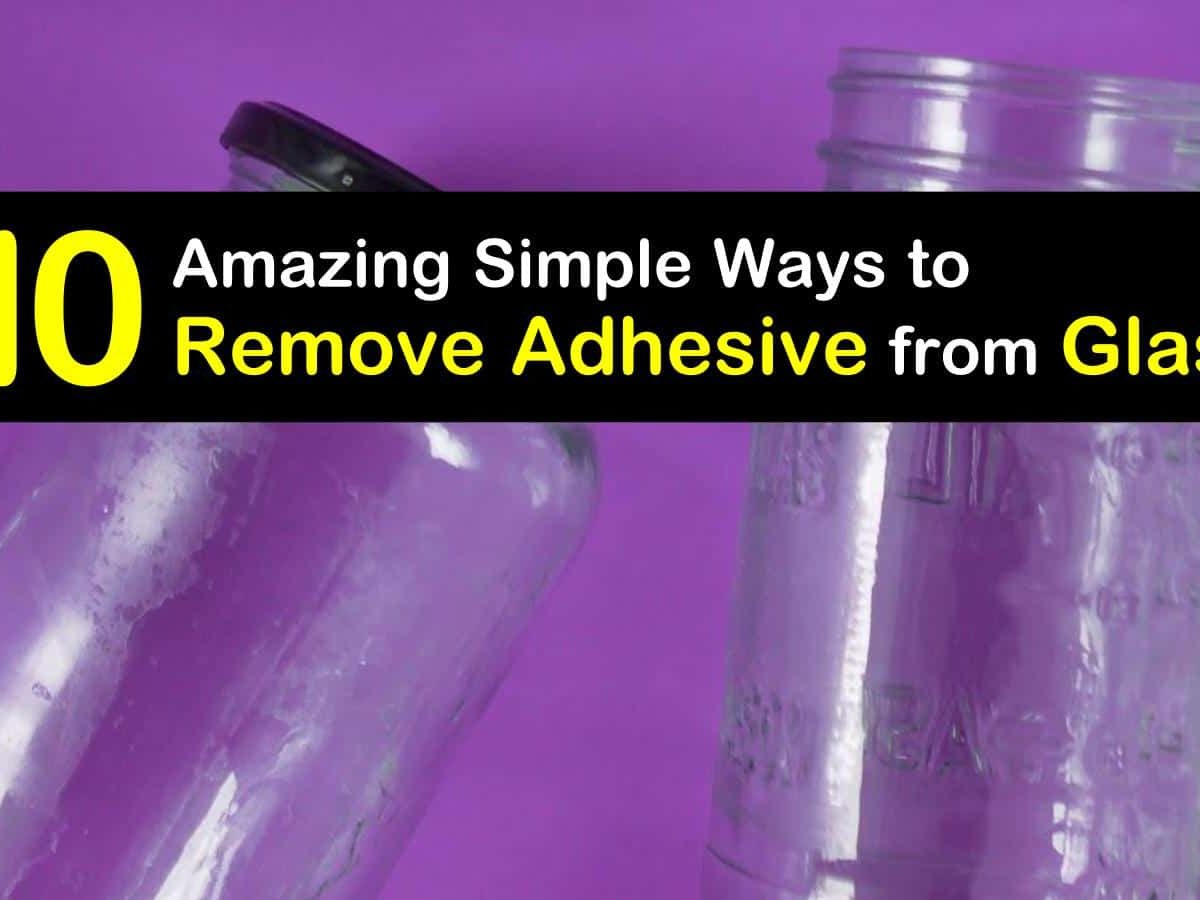 10 Amazing Simple Ways to Remove Adhesive from Glass