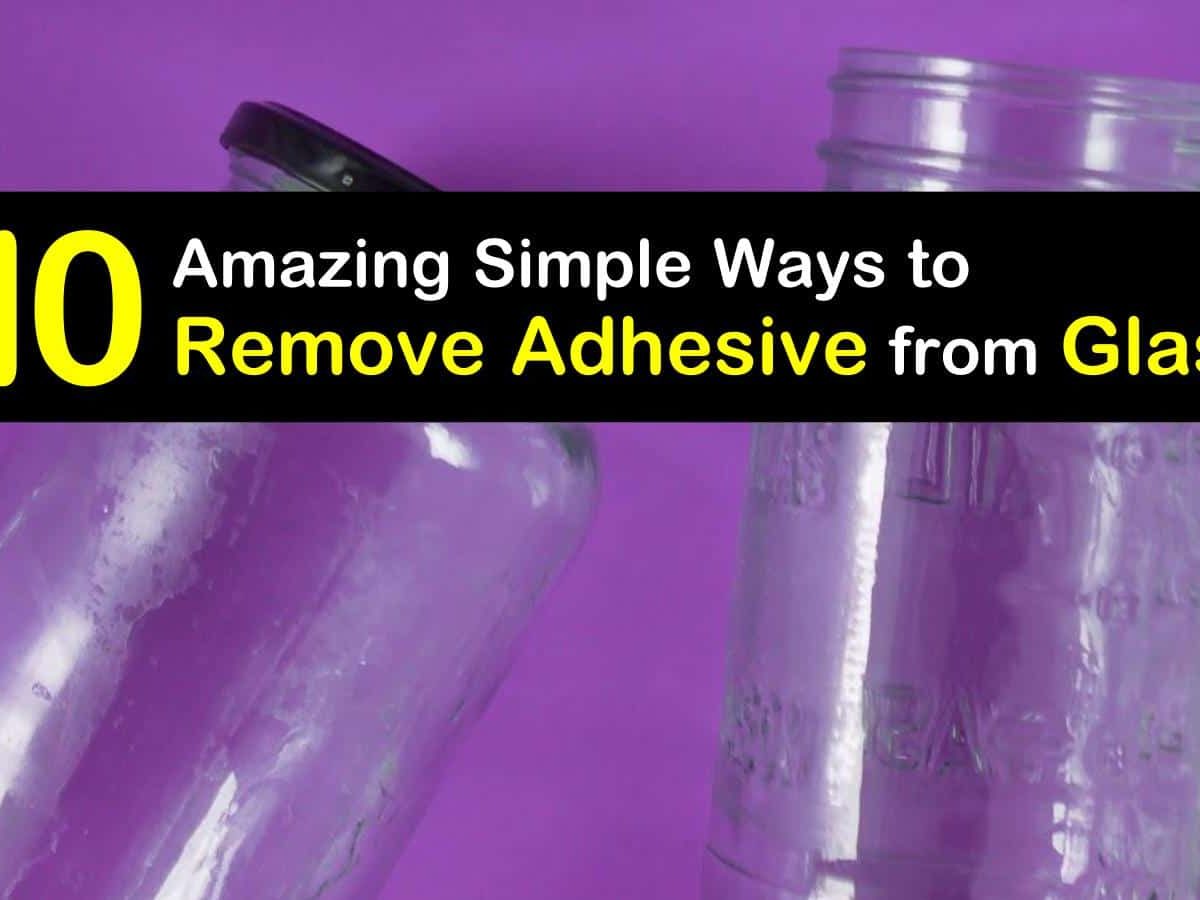 10 Amazing Simple Ways to Remove Adhesive from Glass 10 Amazing Simple Ways to Remove Adhesive from Glass