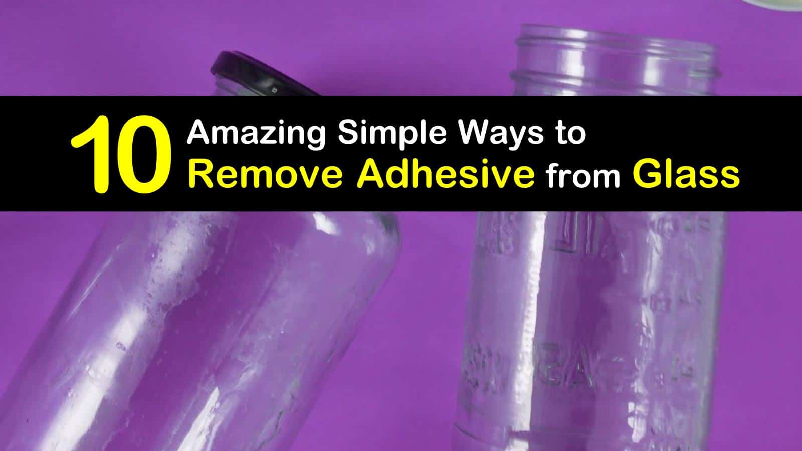 10 Amazing Simple Ways to Remove Adhesive from Glass