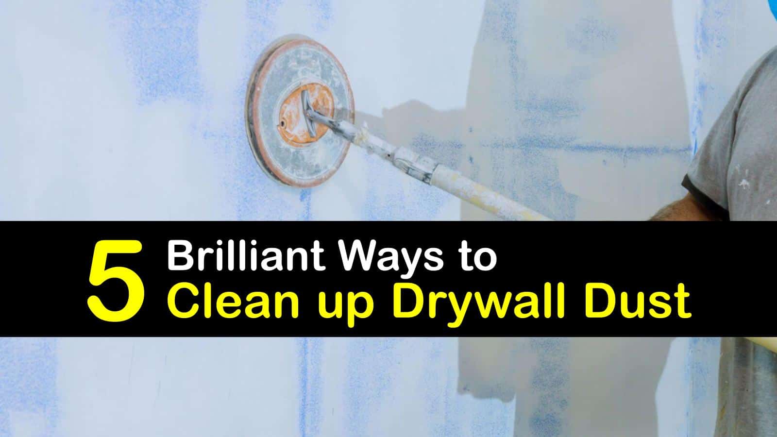 Cleaning Plaster Board Dust The Best Ways to Clean Dusty Drywall