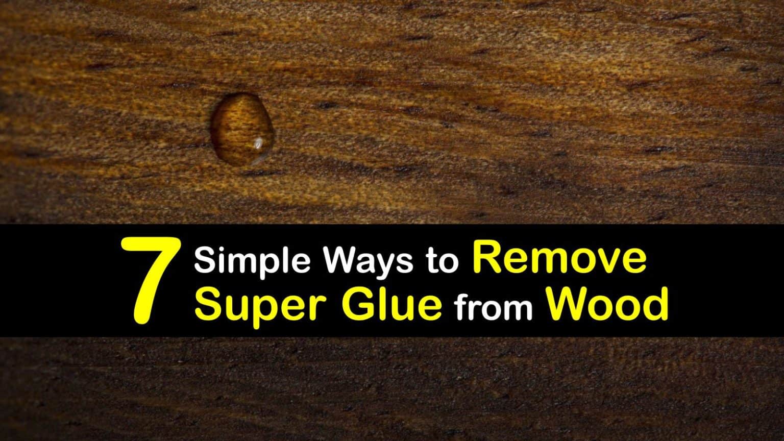 7 Simple Ways to Remove Super Glue from Wood