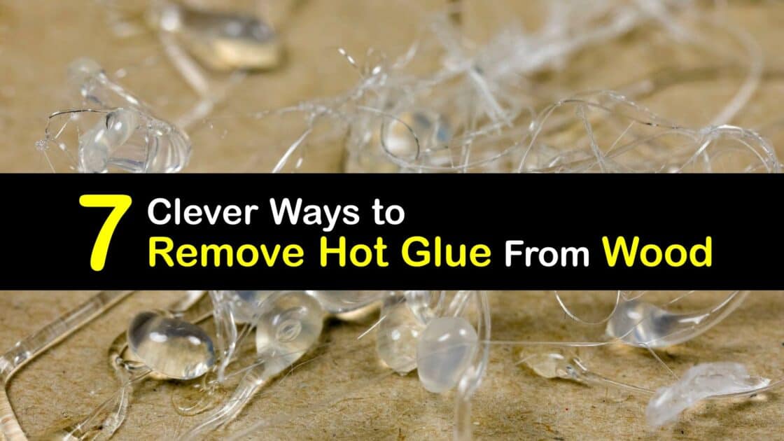 Cleaning Hot Glue Quick Tricks for Getting Hot Glue off Wood